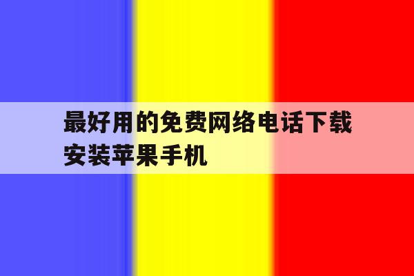 最好用的免费网络电话下载安装苹果手机 最好用的免费网络电话下载安装苹果手机