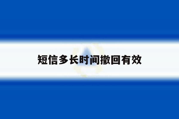 短信多长时间撤回有效 短信多长时间撤回有效