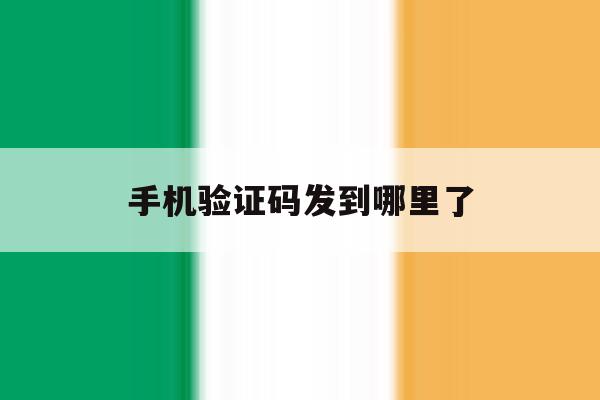 手机验证码发到哪里了 手机验证码发到哪里了