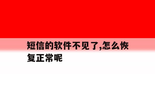 短信的软件不见了,怎么恢复正常呢 短信的软件不见了,怎么恢复正常呢