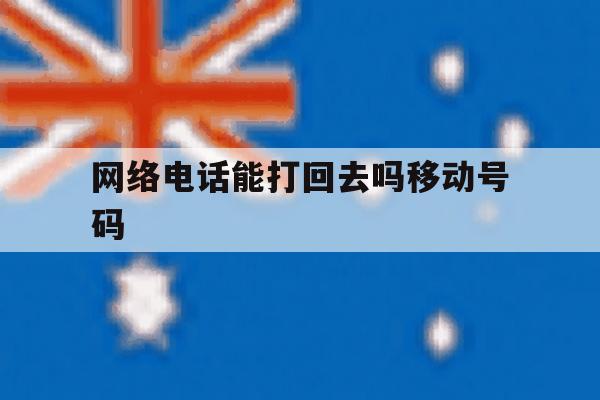 网络电话能打回去吗移动号码 网络电话能打回去吗移动号码