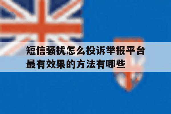 包含短信骚扰怎么投诉举报平台最有效果的方法有哪些的词条 包含短信骚扰怎么投诉举报平台最有效果的方法有哪些的词条