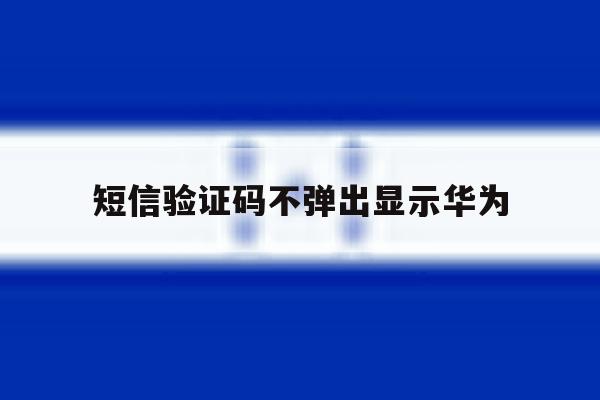 短信验证码不弹出显示华为 短信验证码不弹出显示华为