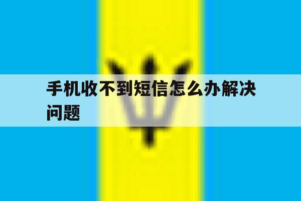 手机收不到短信怎么办解决问题 手机收不到短信怎么办解决问题