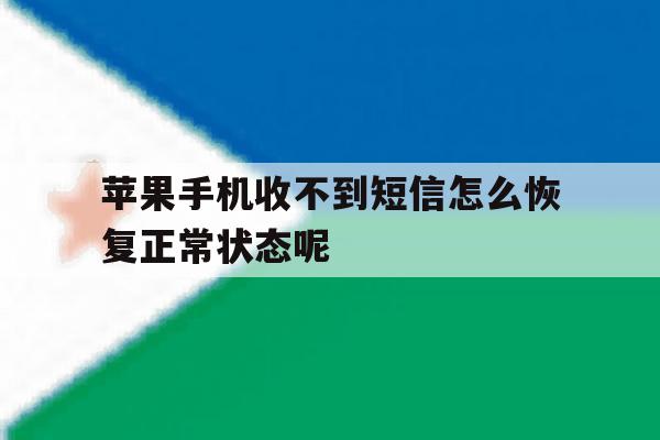 包含苹果手机收不到短信怎么恢复正常状态呢的词条 包含苹果手机收不到短信怎么恢复正常状态呢的词条