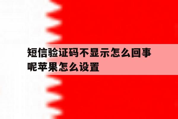 短信验证码不显示怎么回事呢苹果怎么设置 短信验证码不显示怎么回事呢苹果怎么设置