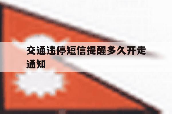 交通违停短信提醒多久开走通知 交通违停短信提醒多久开走通知