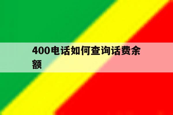 400电话如何查询话费余额 400电话如何查询话费余额