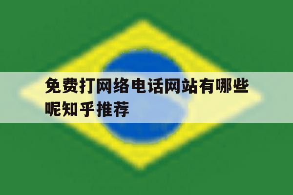 包含免费打网络电话网站有哪些呢知乎推荐的词条 包含免费打网络电话网站有哪些呢知乎推荐的词条