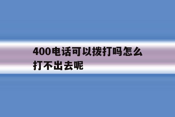 400电话可以拨打吗怎么打不出去呢 400电话可以拨打吗怎么打不出去呢