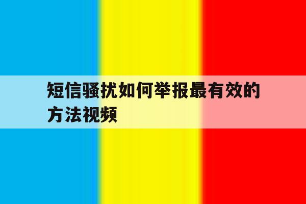 短信骚扰如何举报最有效的方法视频 短信骚扰如何举报最有效的方法视频
