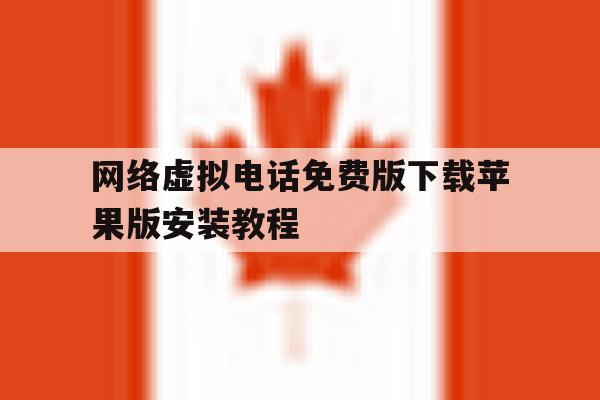 网络虚拟电话免费版下载苹果版安装教程 网络虚拟电话免费版下载苹果版安装教程