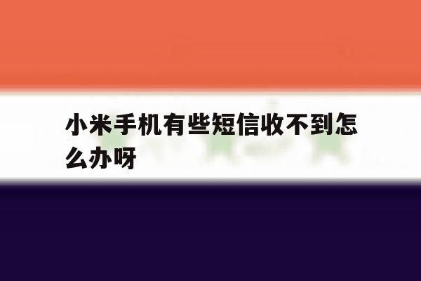 小米手机有些短信收不到怎么办呀 小米手机有些短信收不到怎么办呀