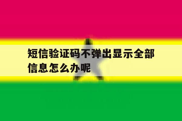 短信验证码不弹出显示全部信息怎么办呢 短信验证码不弹出显示全部信息怎么办呢
