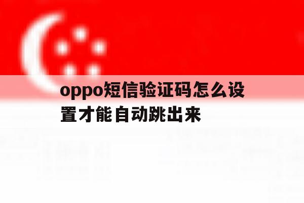 oppo短信验证码怎么设置才能自动跳出来 oppo短信验证码怎么设置才能自动跳出来