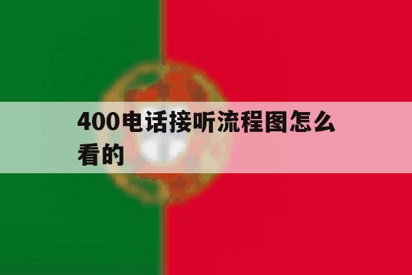 400电话接听流程图怎么看的 400电话接听流程图怎么看的
