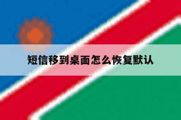 短信移到桌面怎么恢复默认 短信移到桌面怎么恢复默认