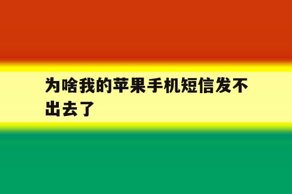 为啥我的苹果手机短信发不出去了 为啥我的苹果手机短信发不出去了