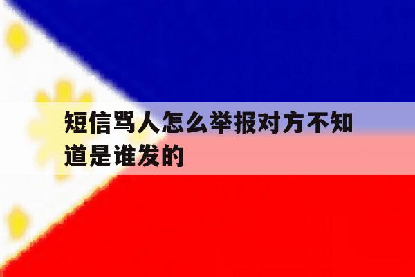 短信骂人怎么举报对方不知道是谁发的 短信骂人怎么举报对方不知道是谁发的