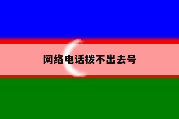 网络电话拨不出去号 网络电话拨不出去号