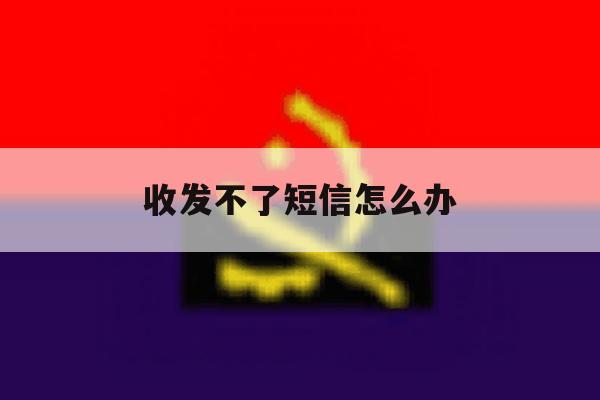 收发不了短信怎么办 收发不了短信怎么办