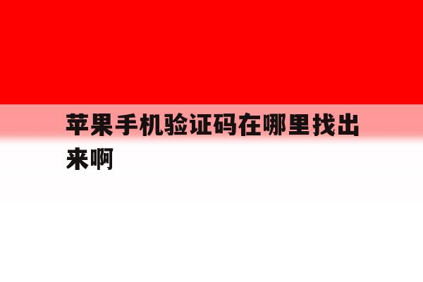 苹果手机验证码在哪里找出来啊 苹果手机验证码在哪里找出来啊