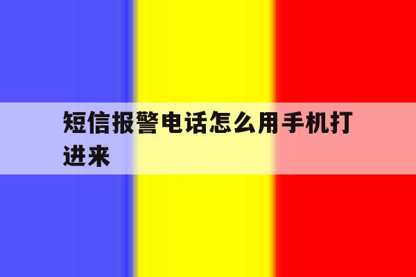 短信报警电话怎么用手机打进来 短信报警电话怎么用手机打进来