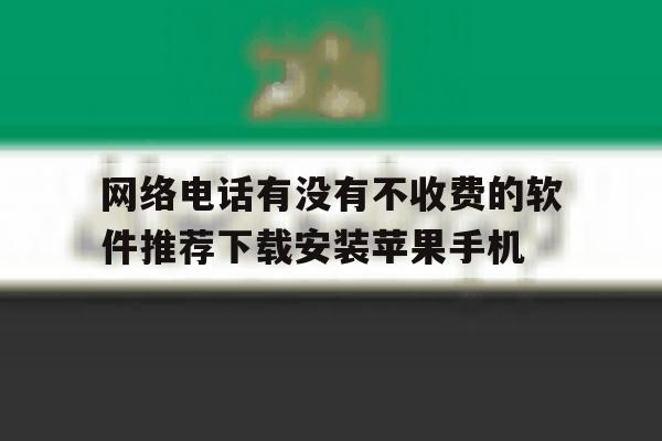关于网络电话有没有不收费的软件推荐下载安装苹果手机的信息 关于网络电话有没有不收费的软件推荐下载安装苹果手机的信息