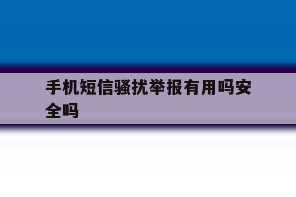 手机短信骚扰举报有用吗安全吗 手机短信骚扰举报有用吗安全吗