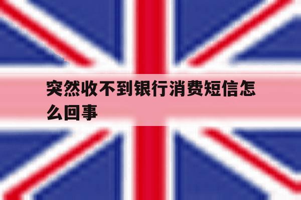 突然收不到银行消费短信怎么回事 突然收不到银行消费短信怎么回事