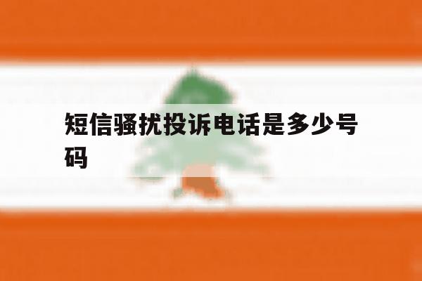 短信骚扰投诉电话是多少号码 短信骚扰投诉电话是多少号码