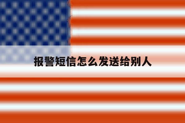 报警短信怎么发送给别人 报警短信怎么发送给别人