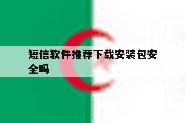 短信软件推荐下载安装包安全吗 短信软件推荐下载安装包安全吗