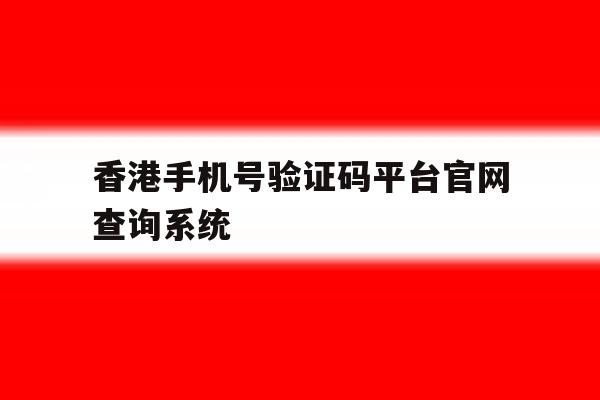 香港手机号验证码平台官网查询系统的简单介绍 香港手机号验证码平台官网查询系统的简单介绍