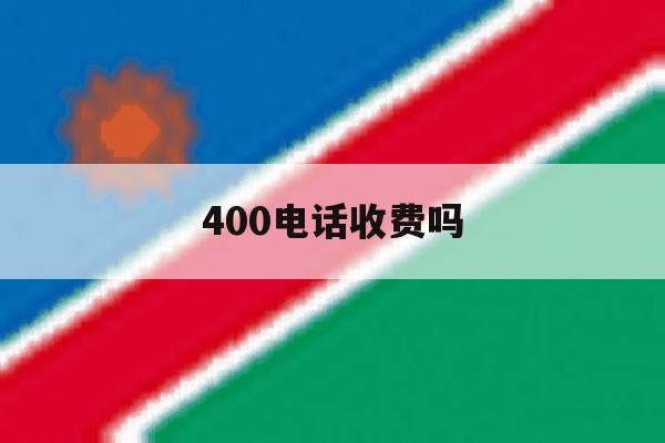 400电话收费吗 400电话收费吗