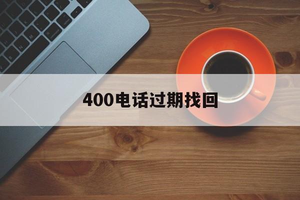 400电话过期找回 400电话过期找回