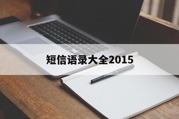 关于短信语录大全2015的信息 关于短信语录大全2015的信息