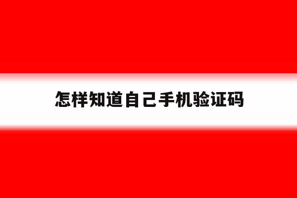怎样知道自己手机验证码 怎样知道自己手机验证码