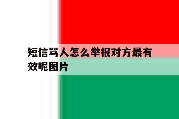 短信骂人怎么举报对方最有效呢图片的简单介绍 短信骂人怎么举报对方最有效呢图片的简单介绍