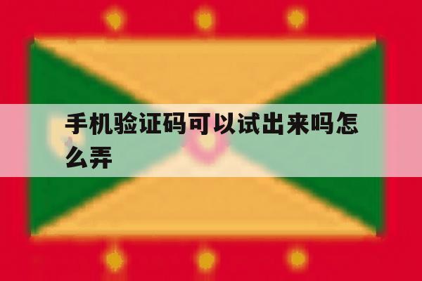 手机验证码可以试出来吗怎么弄 手机验证码可以试出来吗怎么弄