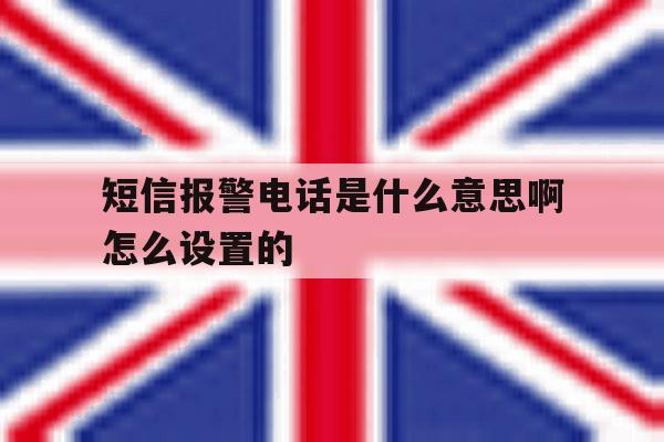 短信报警电话是什么意思啊怎么设置的的简单介绍 短信报警电话是什么意思啊怎么设置的的简单介绍