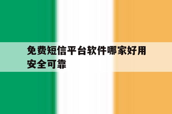 免费短信平台软件哪家好用安全可靠的简单介绍 免费短信平台软件哪家好用安全可靠的简单介绍