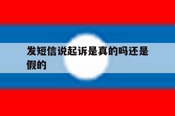 发短信说起诉是真的吗还是假的 发短信说起诉是真的吗还是假的