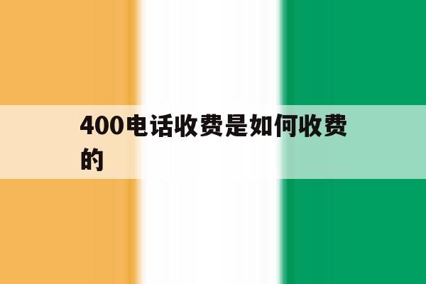 400电话收费是如何收费的 400电话收费是如何收费的