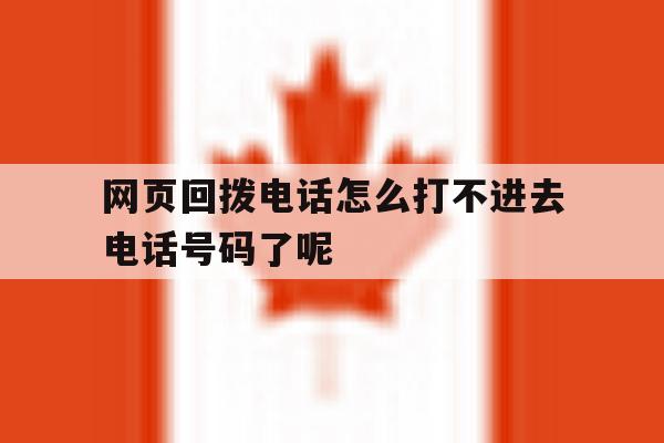 关于网页回拨电话怎么打不进去电话号码了呢的信息 关于网页回拨电话怎么打不进去电话号码了呢的信息