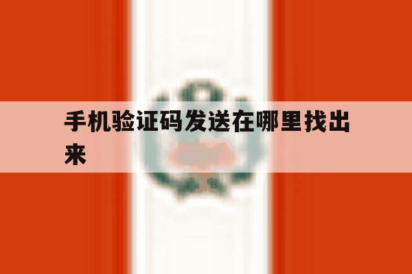 手机验证码发送在哪里找出来 手机验证码发送在哪里找出来