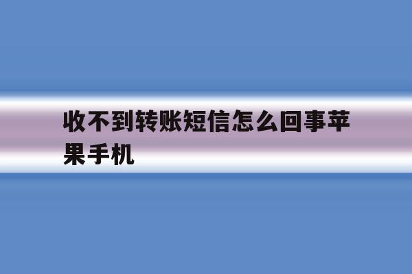 收不到转账短信怎么回事苹果手机 收不到转账短信怎么回事苹果手机