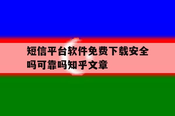 短信平台软件免费下载安全吗可靠吗知乎文章的简单介绍 短信平台软件免费下载安全吗可靠吗知乎文章的简单介绍