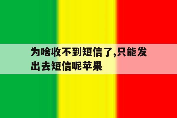 为啥收不到短信了,只能发出去短信呢苹果 为啥收不到短信了,只能发出去短信呢苹果