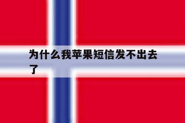 为什么我苹果短信发不出去了 为什么我苹果短信发不出去了
